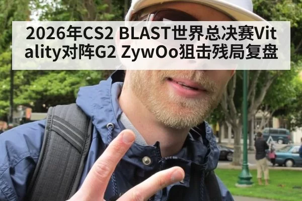 2026年CS2 BLAST世界总决赛Vitality对阵G2 ZywOo狙击残局复盘