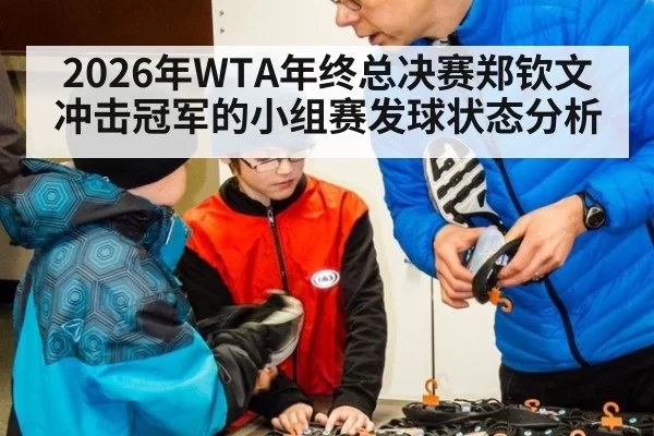 2026年WTA年终总决赛郑钦文冲击冠军的小组赛发球状态分析